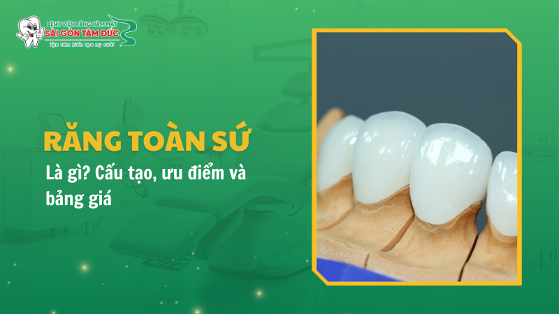 Răng toàn sứ là gì? Cấu tạo, ưu điểm và bảng giá 2026